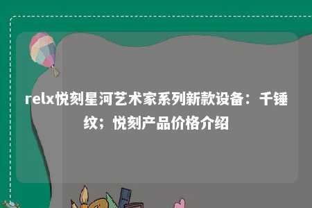 relx悦刻星河艺术家系列新款设备：千锤纹；悦刻产品价格介绍