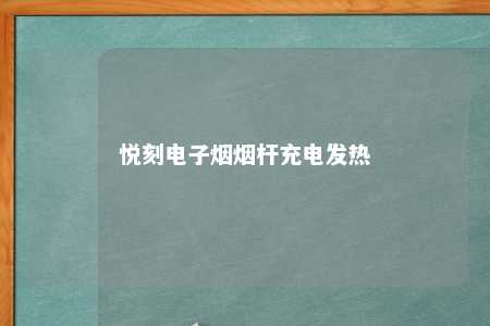 悦刻电子烟烟杆充电发热