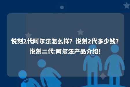 悦刻2代阿尔法怎么样？悦刻2代多少钱？悦刻二代:阿尔法产品介绍！