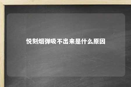 悦刻烟弹吸不出来是什么原因