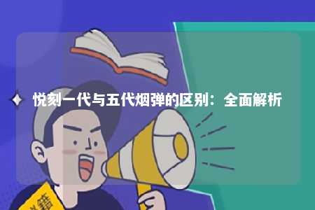 悦刻一代与五代烟弹的区别：全面解析