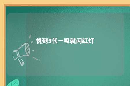 悦刻5代一吸就闪红灯