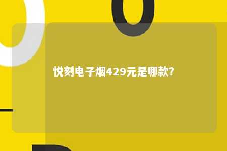 悦刻电子烟429元是哪款？