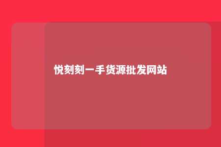 悦刻刻一手货源批发网站