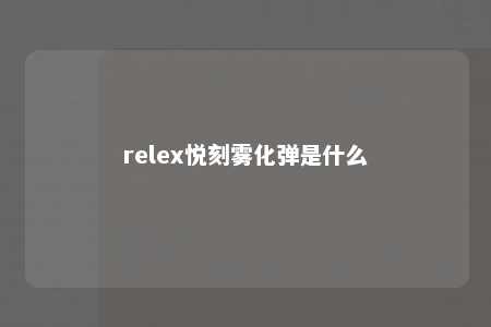 relex悦刻雾化弹是什么