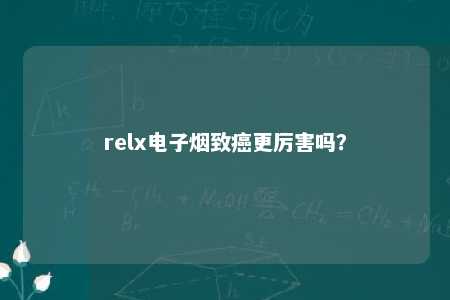 relx电子烟致癌更厉害吗？