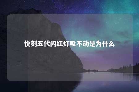 悦刻五代闪红灯吸不动是为什么