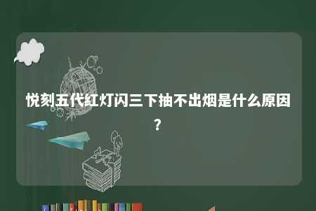 悦刻五代红灯闪三下抽不出烟是什么原因？