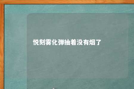 悦刻雾化弹抽着没有烟了