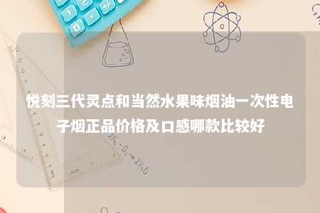 悦刻三代灵点和当然水果味烟油一次性电子烟正品价格及口感哪款比较好