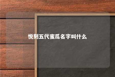 悦刻五代蜜瓜名字叫什么