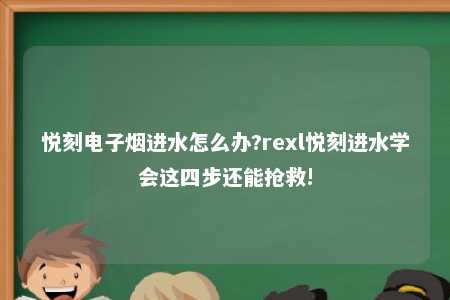 悦刻电子烟进水怎么办?rexl悦刻进水学会这四步还能抢救!